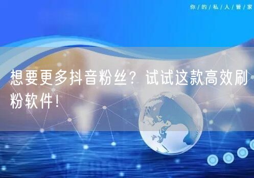 想要更多抖音粉丝？试试这款高效刷粉软件！
