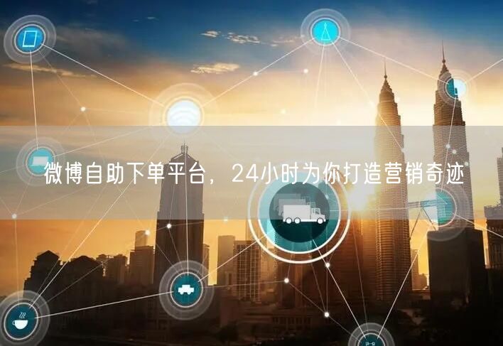 微博自助下单平台，24小时为你打造营销奇迹