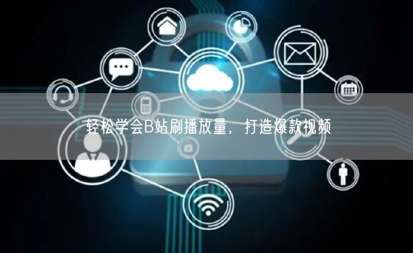 轻松学会B站刷播放量，打造爆款视频