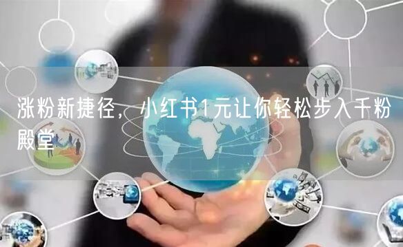 涨粉新捷径，小红书1元让你轻松步入千粉殿堂