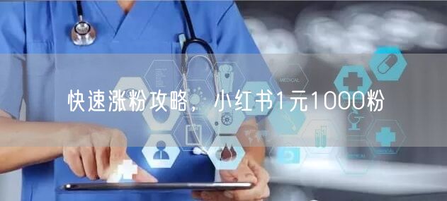 快速涨粉攻略，小红书1元1000粉