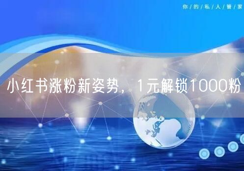 小红书涨粉新姿势，1元解锁1000粉