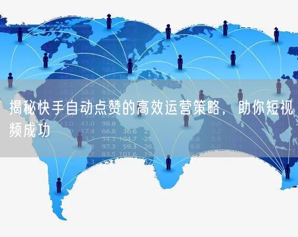 揭秘快手自动点赞的高效运营策略，助你短视频成功