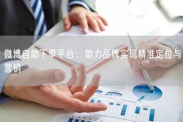 微博自助下单平台：助力品牌实现精准定位与营销