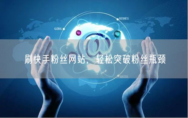 刷快手粉丝网站，轻松突破粉丝瓶颈