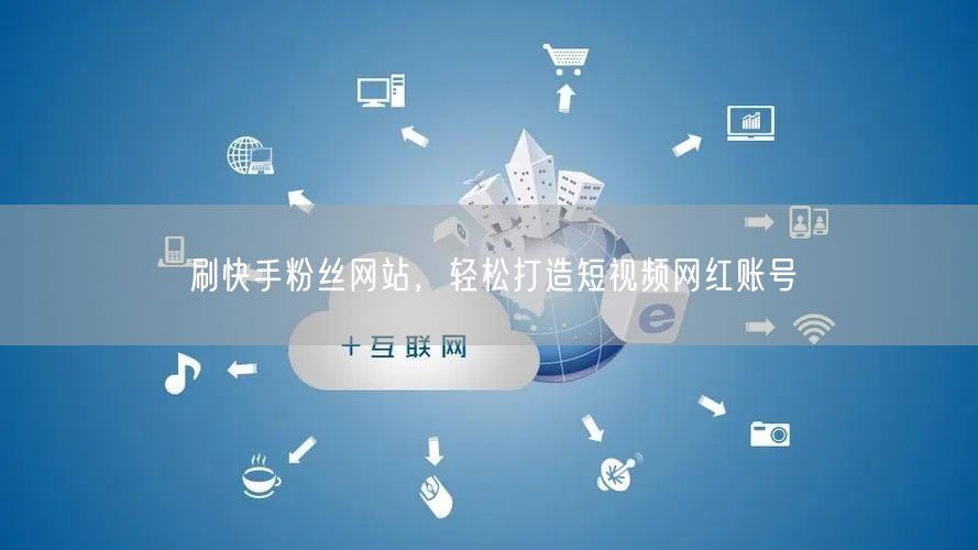刷快手粉丝网站，轻松打造短视频网红账号