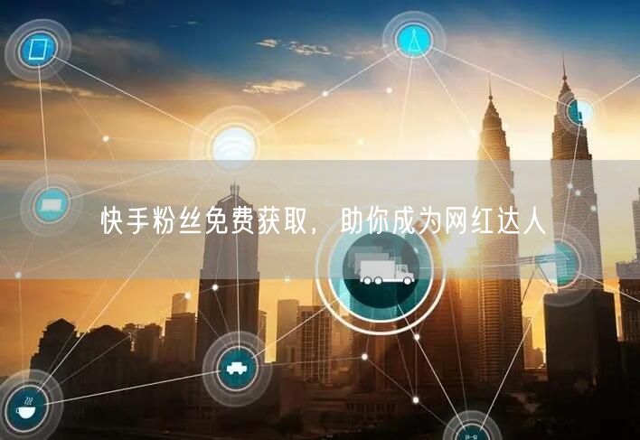 快手粉丝免费获取，助你成为网红达人