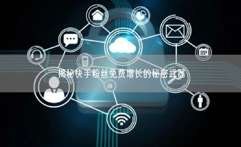 揭秘快手粉丝免费增长的秘密武器