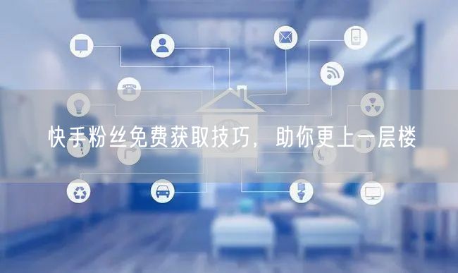 快手粉丝免费获取技巧，助你更上一层楼
