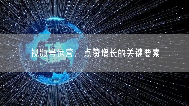 视频号运营：点赞增长的关键要素