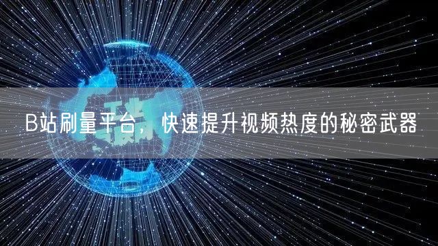 B站刷量平台，快速提升视频热度的秘密武器