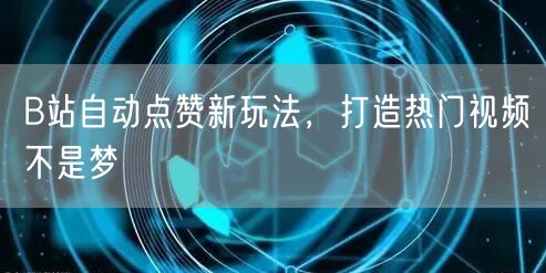 B站自动点赞新玩法，打造热门视频不是梦