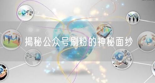 揭秘公众号刷粉的神秘面纱