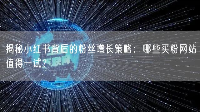 揭秘小红书背后的粉丝增长策略：哪些买粉网站值得一试？