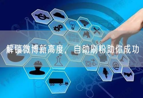 解锁微博新高度，自助刷粉助你成功