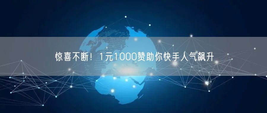惊喜不断！1元1000赞助你快手人气飙升