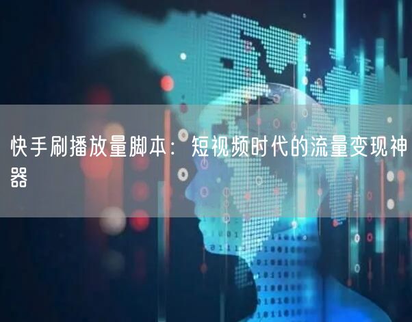 快手刷播放量脚本：短视频时代的流量变现神器