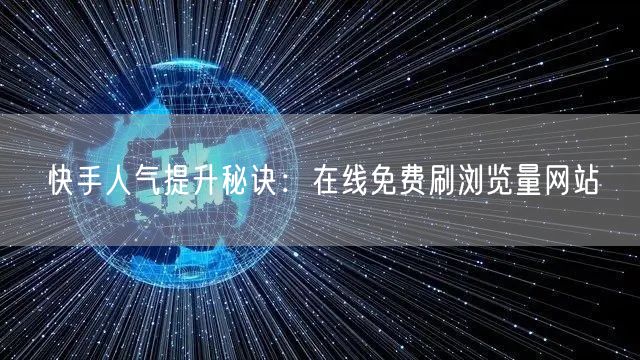 快手人气提升秘诀：在线免费刷浏览量网站