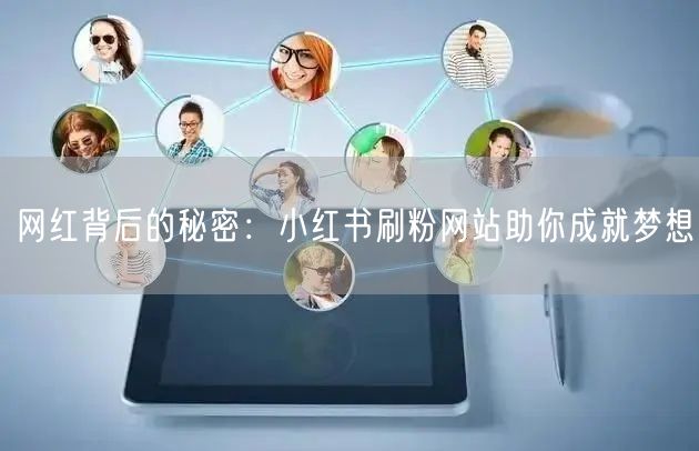 网红背后的秘密：小红书刷粉网站助你成就梦想