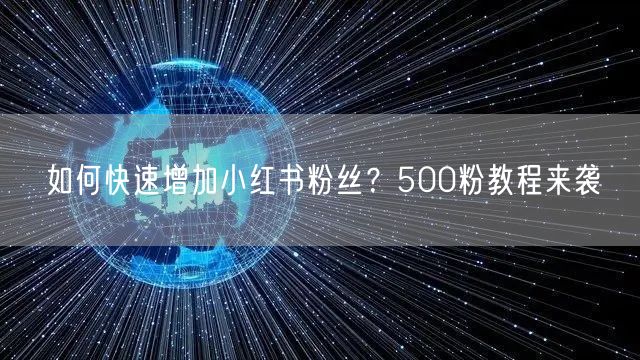如何快速增加小红书粉丝？500粉教程来袭