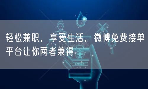 轻松兼职，享受生活，微博免费接单平台让你两者兼得